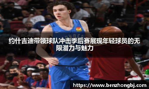 约什吉迪带领球队冲击季后赛展现年轻球员的无限潜力与魅力