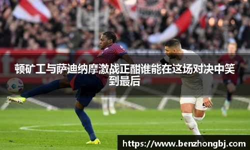 顿矿工与萨迪纳摩激战正酣谁能在这场对决中笑到最后